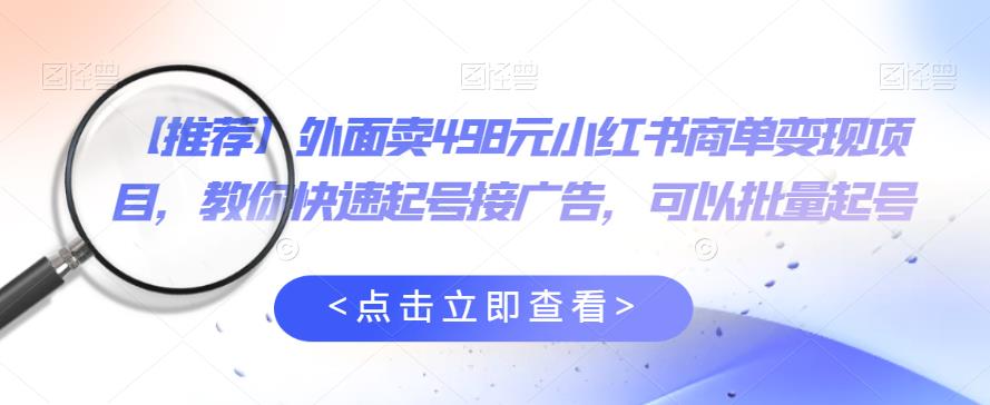 【推荐】外面卖498元小红书商单变现项目，教你快速起号接广告，可以批量起号-整合资源网