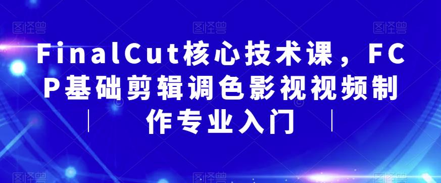 FinalCut核心技术课，FCP基础剪辑调色影视视频制作专业入门-秀人资源网