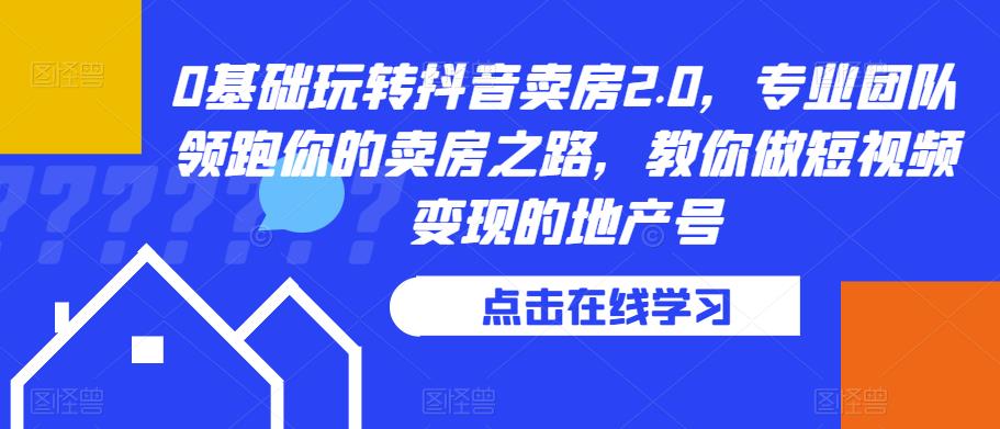 0基础玩转抖音卖房2.0，专业团队领跑你的卖房之路，教你做短视频变现的地产号-秀人资源网