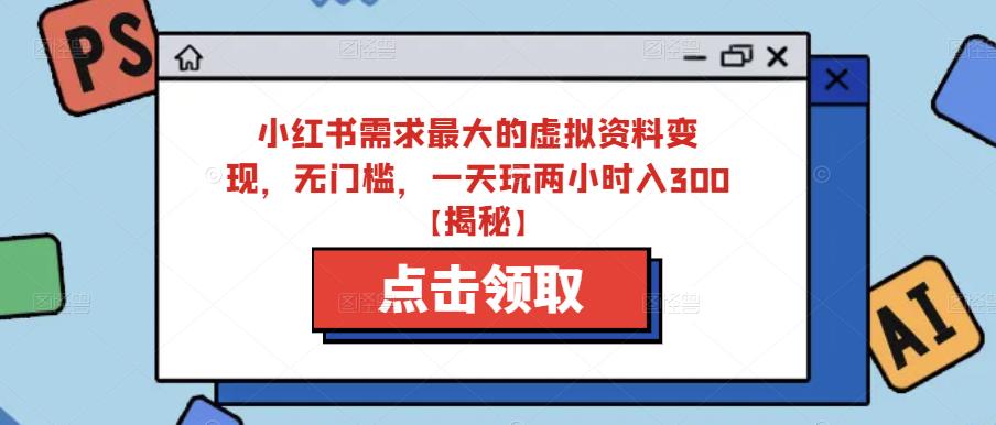小红书需求最大的虚拟资料变现，无门槛，一天玩两小时入300+【揭秘】-秀人资源网