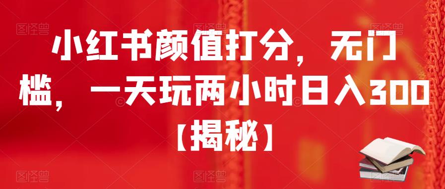 小红书颜值打分，无门槛，一天玩两小时日入300+【揭秘】-秀人资源网