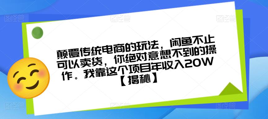 颠覆传统电商的玩法，闲鱼不止可以卖货，你绝对意想不到的操作。我靠这个项目年收入20W【揭秘】-整合资源网