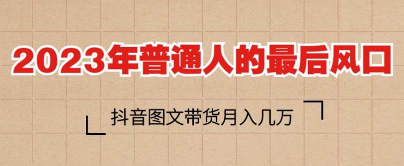2023年普通人的最后风口，抖音图文带货月入几万，只需一部手机即可操作-秀人资源网
