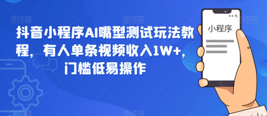 抖音小程序AI嘴型测试玩法教程，有人单条视频收入1W+，门槛低易操作-秀人资源网