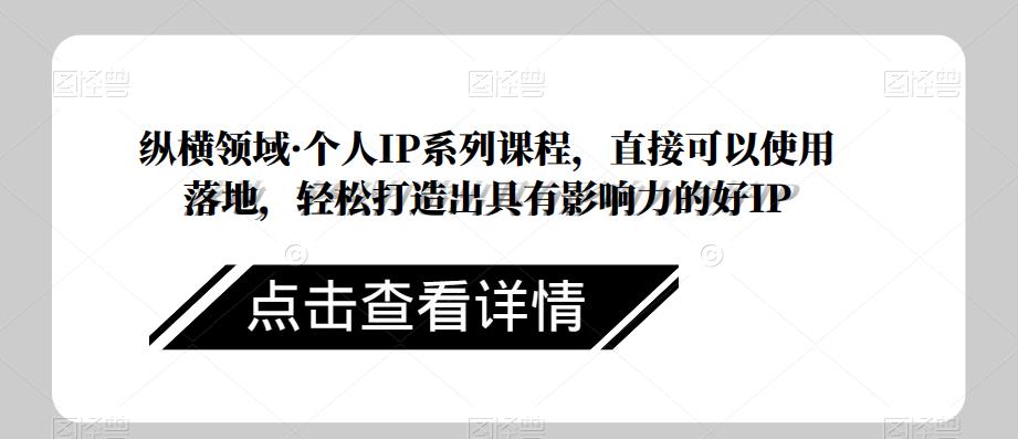 纵横领域·个人IP系列课程，直接可以使用落地，轻松打造出具有影响力的好IP-秀人资源网