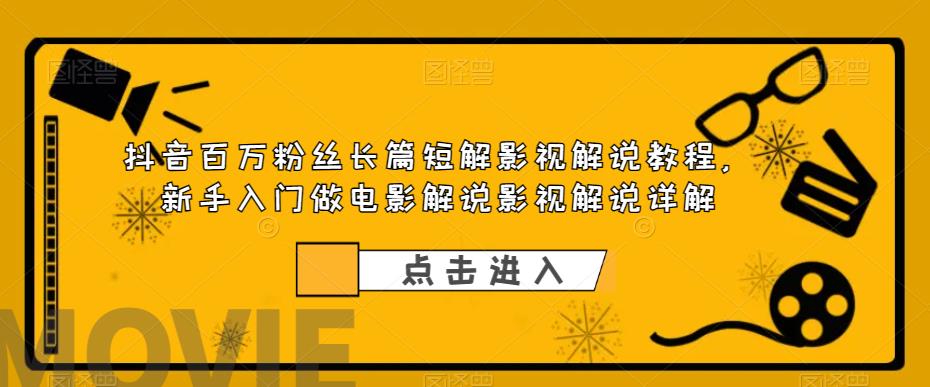 抖音百万粉丝长篇短解影视解说教程，新手入门做电影解说影视解说详解-整合资源网