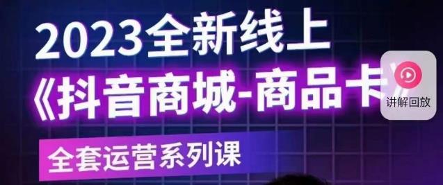老陶电商·抖音商城商品卡【新版】，2023全新线上全套运营系列课-秀人资源网
