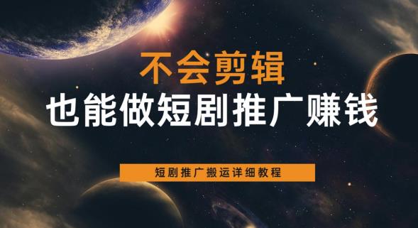 不会剪辑也能做短剧推广赚钱，短剧推广搬运详细教程-秀人资源网