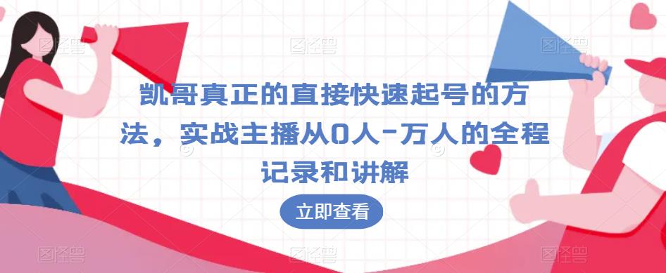 凯哥真正的直接快速起号的方法，实战主播从0人-万人的全程记录和讲解-整合资源网