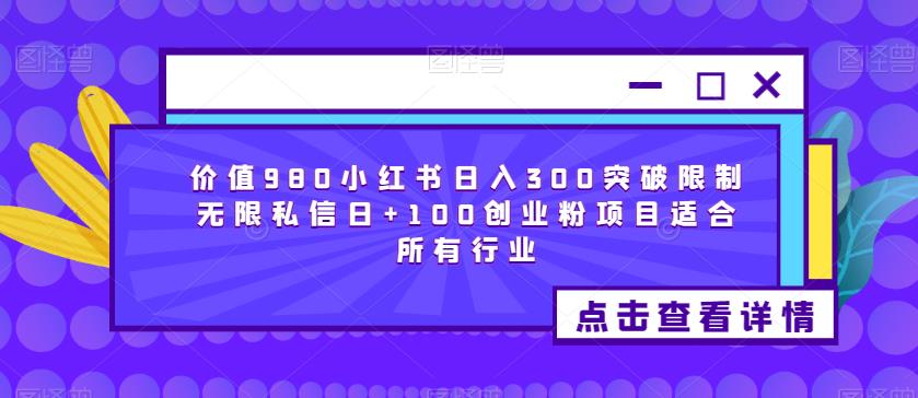 价值980小红书日入300突破限制无限私信日+100创业粉项目适合所有行业-整合资源网