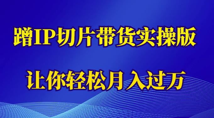 蹭这个IP切片带货实操版，让你轻松月入过万（教程+素材）-秀人资源网