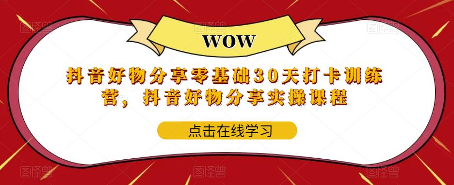 抖音好物分享零基础30天打卡训练营，抖音好物分享实操课程-整合资源网
