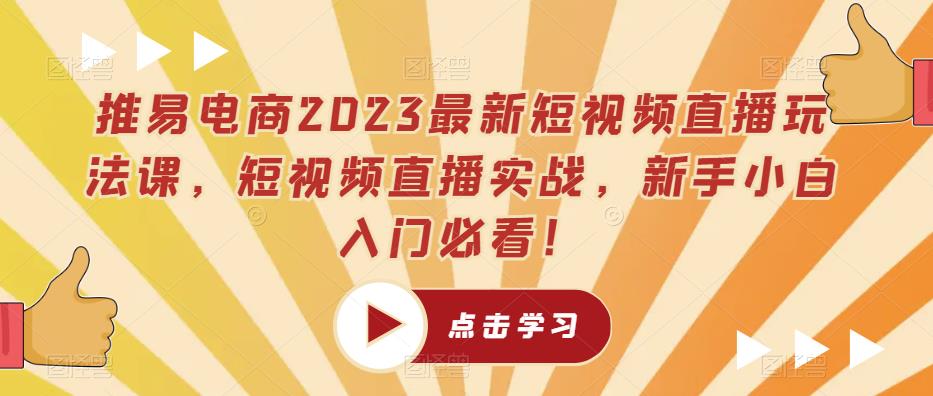 推易电商2023最新短视频直播玩法课，短视频直播实战，新手小白入门必看！-整合资源网