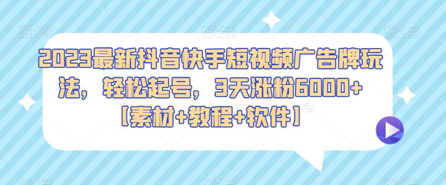 2023最新抖音快手短视频广告牌玩法，轻松起号，3天涨粉6000+【素材+教程+软件】-秀人资源网