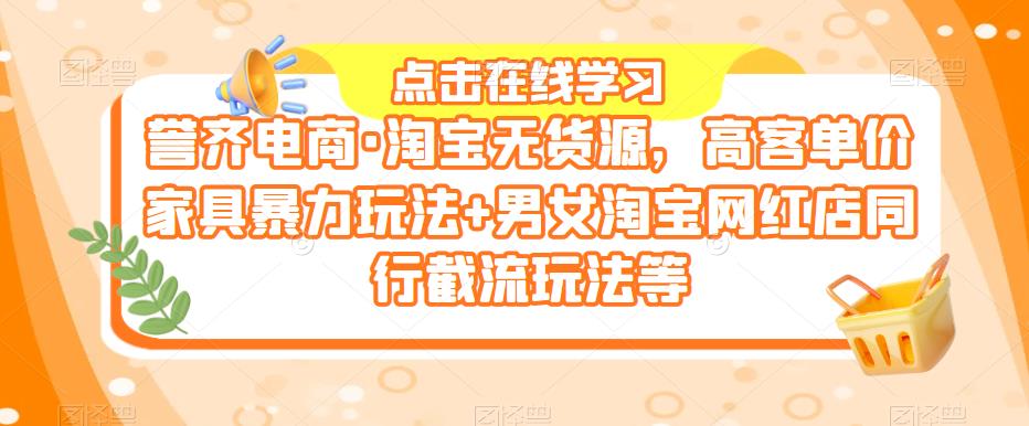 誉齐电商·淘宝无货源，高客单价家具暴力玩法+男女淘宝网红店同行截流玩法等-整合资源网