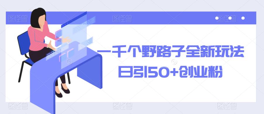 一千个野路子全新玩法，日引50+创业粉【揭秘】-整合资源网