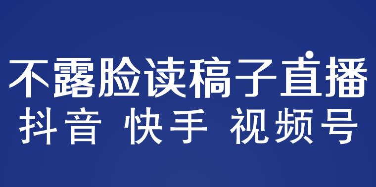 不露脸读稿子直播玩法，抖音快手视频号，月入3w+详细视频课程-秀人资源网
