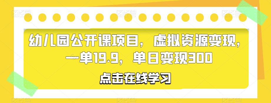 幼儿园公开课项目，虚拟资源变现，一单19.9，单日变现300-秀人资源网