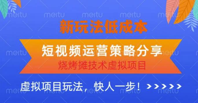 低成本烧烤摊技术虚拟项目新玩法，短视频运营策略分享，快人一步【揭秘】-整合资源网