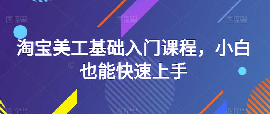 淘宝美工基础入门课程，小白也能快速上手-整合资源网