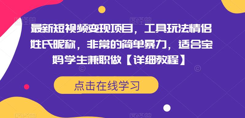 最新短视频变现项目，工具玩法情侣姓氏昵称，非常的简单暴力，适合宝妈学生兼职做【详细教程】-整合资源网