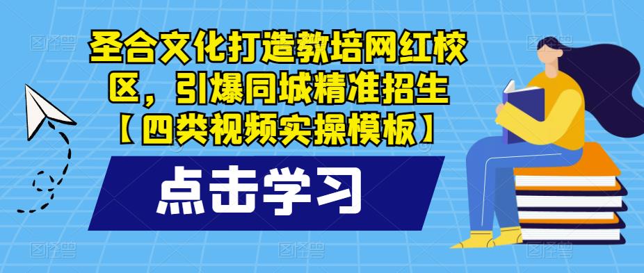 圣合文化打造教培网红校区，引爆同城精准招生【四类视频实操模板】-秀人资源网