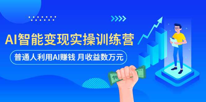 AI智能变现实操训练营：普通人利用AI赚钱 月收益数万元（全套课程+文档）-秀人资源网