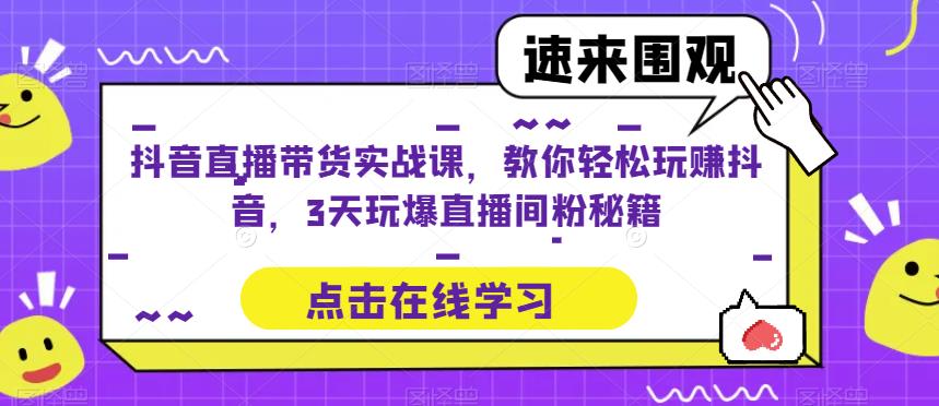 抖音直播带货实战课，教你轻松玩赚抖音，3天玩爆直播间-整合资源网