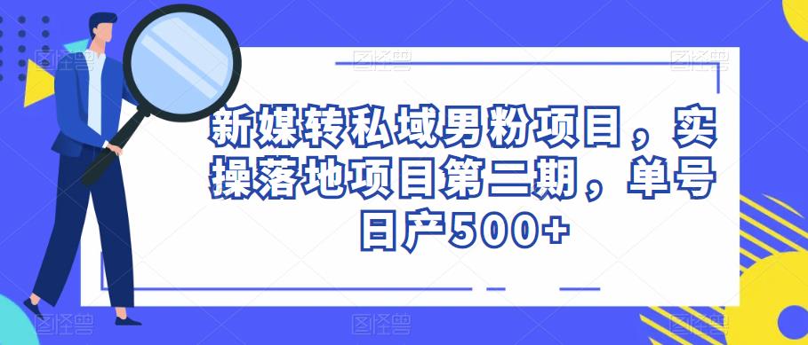 新媒转私域男粉项目，实操落地项目第二期，单号日产500+-秀人资源网