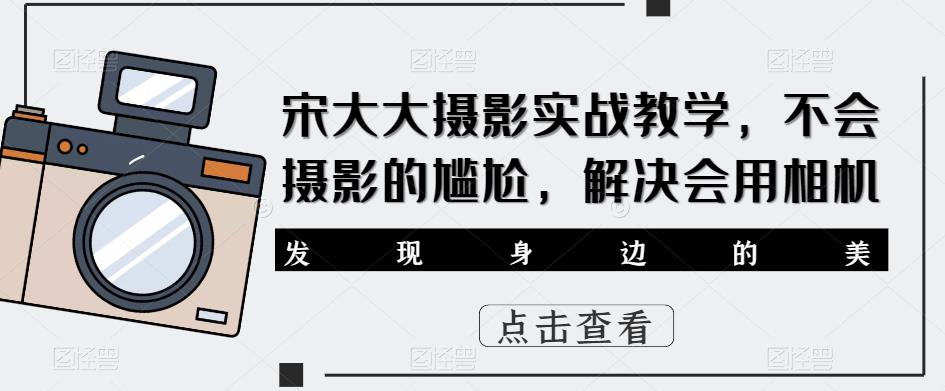 宋大大‮影摄‬实战教学，不会摄影的尴尬，解决会用相机-秀人资源网