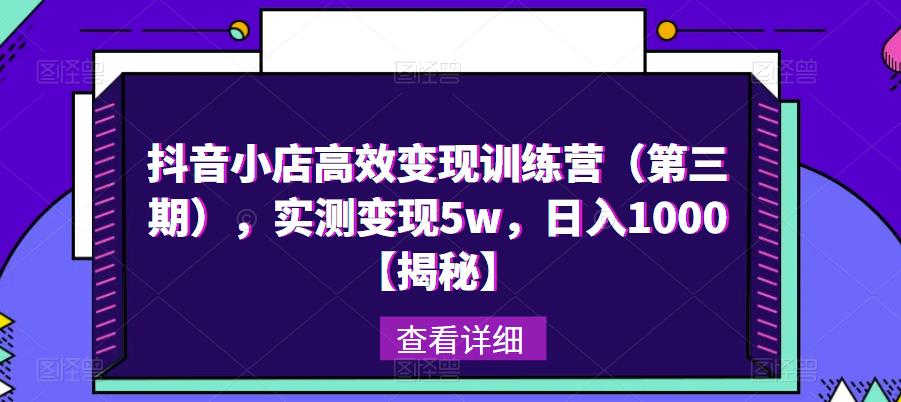 抖音小店高效变现训练营（第三期），实测变现5w，日入1000【揭秘】-秀人资源网
