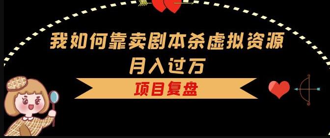 我如何靠卖剧本杀虚拟资源月入过万，复盘资料+引流+如何变现+案例-秀人资源网