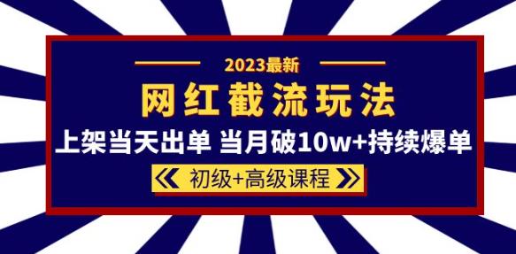 2023网红·同款截流玩法【初级+高级课程】上架当天出单当月破10w+持续爆单-整合资源网