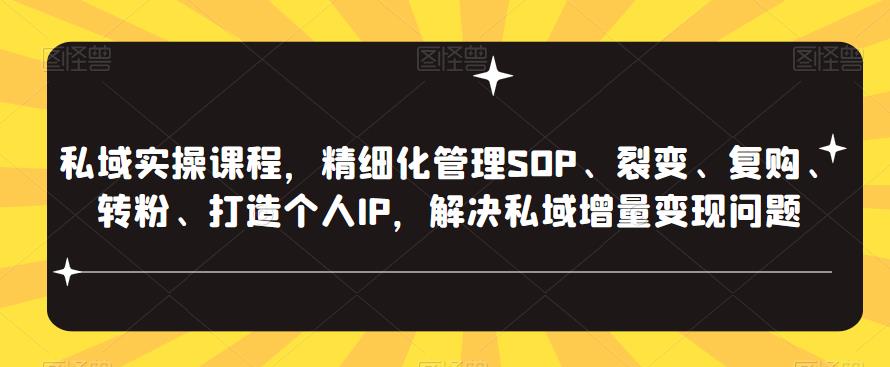 私域实操课程，精细化管理SOP、裂变、复购、转粉、打造个人IP，解决私域增量变现问题-整合资源网