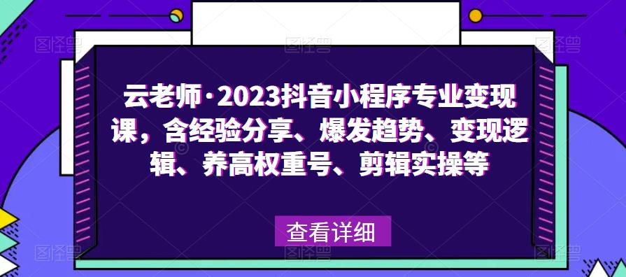 云老师·2023抖音小程序专业变现课，含经验分享、爆发趋势、变现逻辑、养高权重号、剪辑实操等-秀人资源网