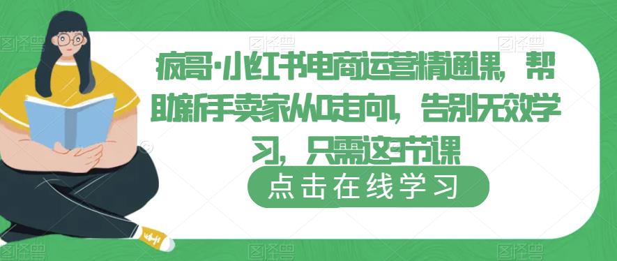 疯哥·小红书电商运营精通课，帮助新手卖家从0走向1，告别无效学习，只需这3节课-秀人资源网