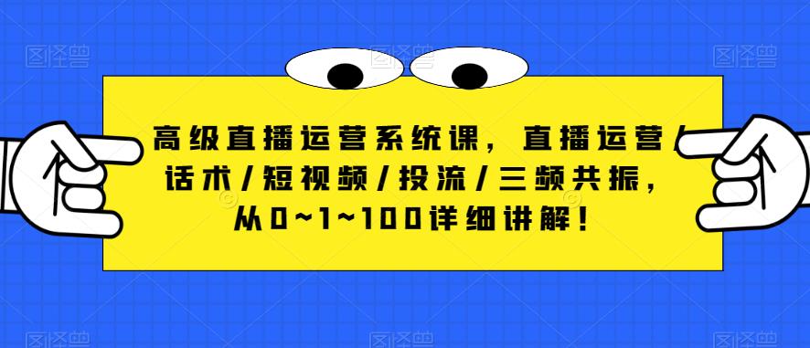 高级直播运营系统课，直播运营/话术/短视频/投流/三频共振，从0~1~100详细讲解！-秀人资源网