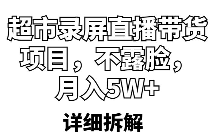 超市录屏直播带货项目，不露脸，月入5W+（详细拆解）-秀人资源网