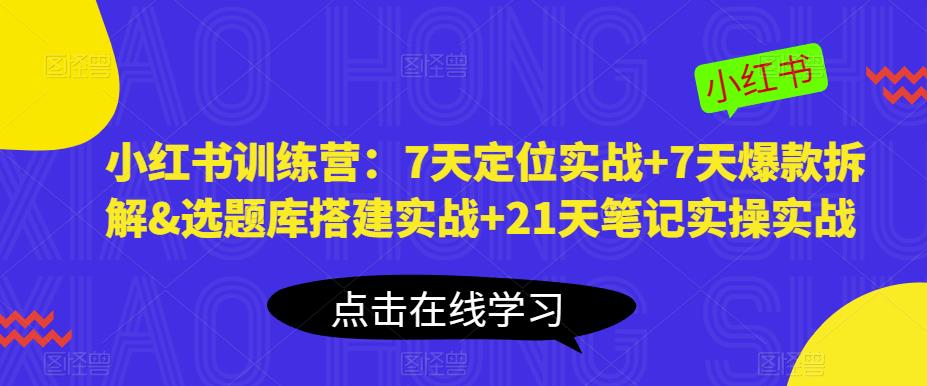小红书训练营：7天定位实战+7天爆款拆解&选题库搭建实战+21天笔记实操实战-秀人资源网