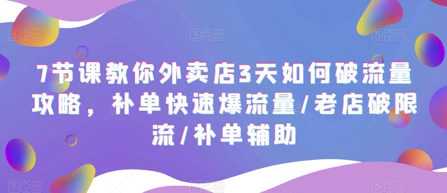 7节课教你外卖店3天如何破流量攻略，补单快速爆流量/老店破限流/补单辅助-秀人资源网