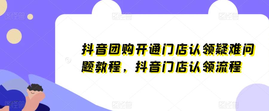 抖音团购开通门店认领疑难问题教程，抖音门店认领流程-秀人资源网