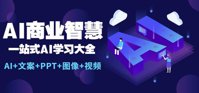 AI商业智慧：一站式AI学习大全【AI+文案+PPT+图像+视频】-秀人资源网