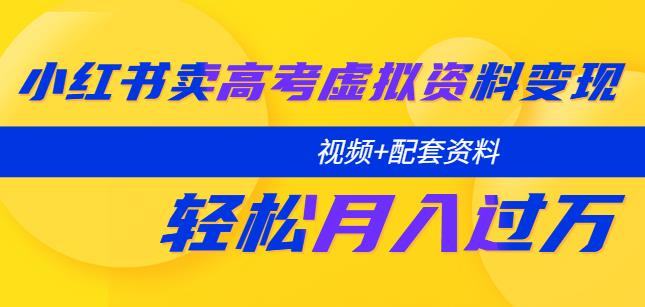 小红书卖高考虚拟资料变现分享课：轻松月入过万（视频+配套资料）-秀人资源网