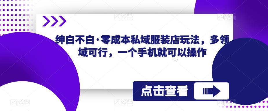 绅白不白·零成本私域服装店玩法，多领域可行，一个手机就可以操作-秀人资源网