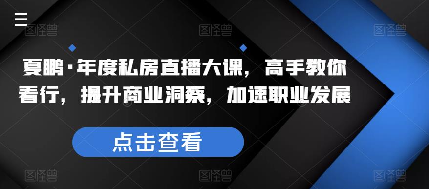 夏鹏·年度私房直播大课，高手教你看行，提升商业洞察，加速职业发展-秀人资源网