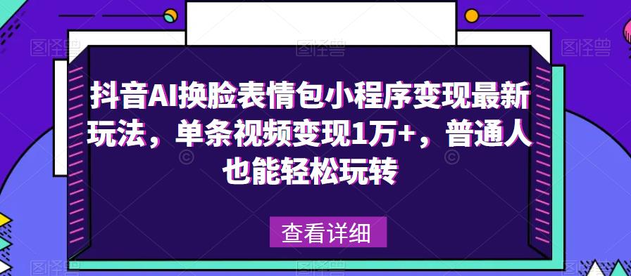 抖音AI换脸表情包小程序变现最新玩法，单条视频变现1万+，普通人也能轻松玩转！-秀人资源网