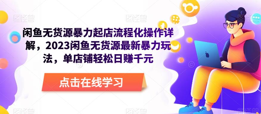 闲鱼无货源暴力起店流程化操作详解，2023闲鱼无货源最新暴力玩法，单店铺轻松日赚千元-整合资源网