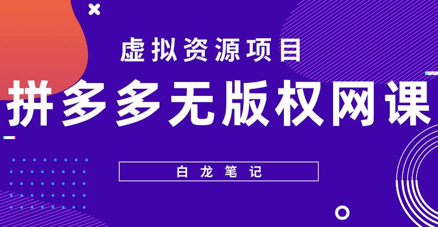 【白龙笔记】拼多多无版权网课项目，月入5000的长期项目，玩法详细拆解【揭秘】-整合资源网