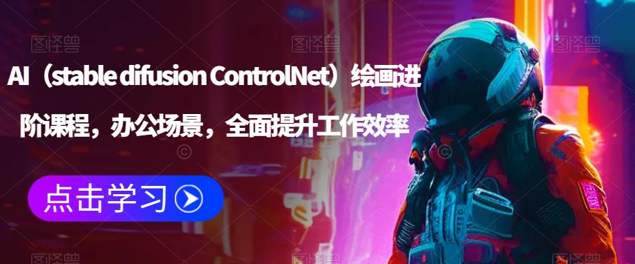 AI（stable difusion ControlNet）绘画进阶课程，办公场景，全面提升工作效率-秀人资源网