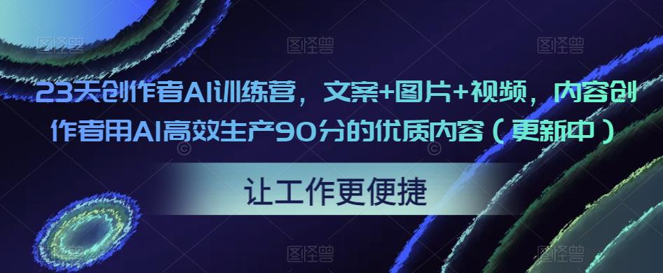 23天创作者AI训练营，文案+图片+视频，内容创作者用AI高效生产90分的优质内容（更新中）-秀人资源网